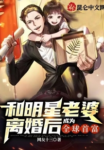 和明星老婆离婚后成为全球首富小说TXT