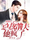离婚后,总裁前夫他疯了 第187章免费阅读
